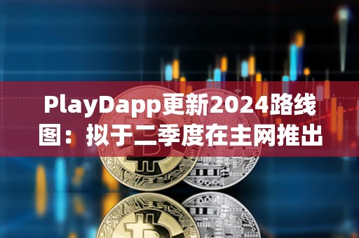 PlayDapp更新2024路線圖：擬于二季度在主網(wǎng)推出獨(dú)家NFT