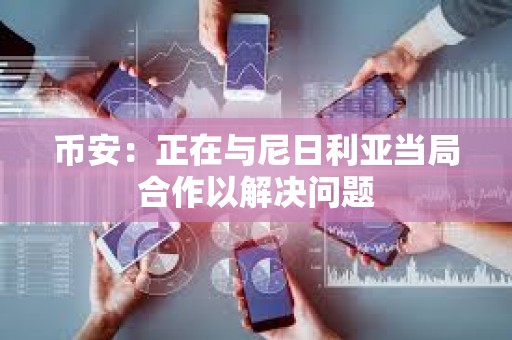 幣安：正在與尼日利亞當(dāng)局合作以解決問(wèn)題