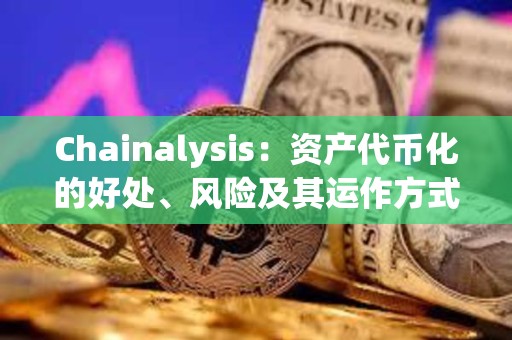Chainalysis：資產代幣化的好處、風險及其運作方式詳解