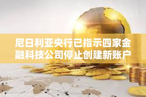 尼日利亞央行已指示四家金融科技公司停止創建新賬戶