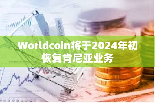 Worldcoin將于2024年初恢復肯尼亞業務