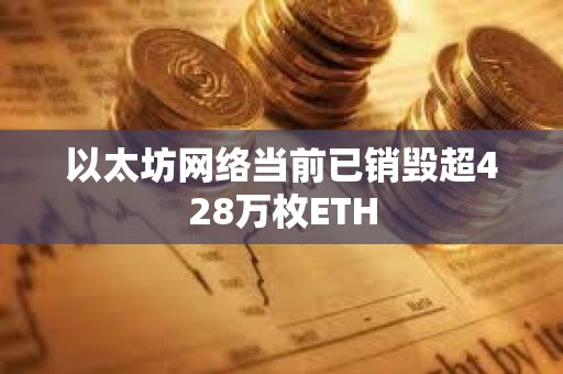 以太坊網絡當前已銷毀超428萬枚ETH