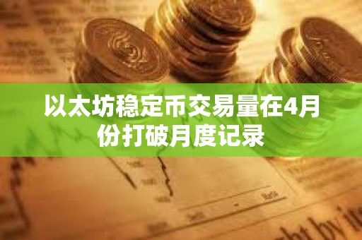 以太坊穩定幣交易量在4月份打破月度記錄