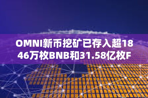 OMNI新幣挖礦已存入超1846萬枚BNB和31.58億枚FDUSD