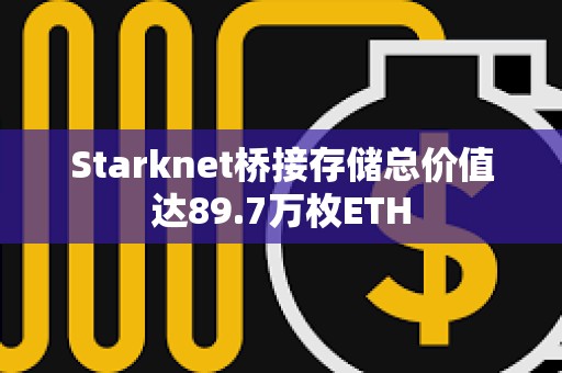 Starknet橋接存儲總價值達89.7萬枚ETH