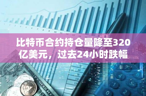 比特幣合約持倉量降至320億美元，過去24小時跌幅9.6%