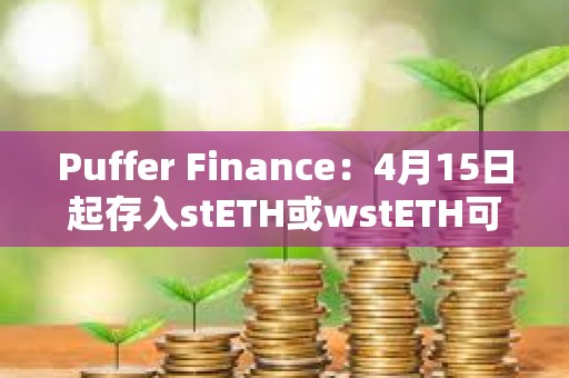 Puffer Finance：4月15日起存入stETH或wstETH可獲得5倍存款獎勵