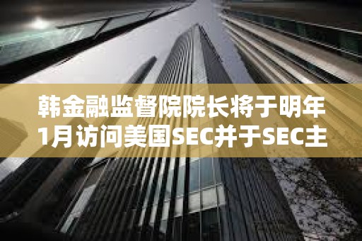 韓金融監(jiān)督院院長(zhǎng)將于明年1月訪問(wèn)美國(guó)SEC并于SEC主席討論加密貨幣的監(jiān)管方向 韓金融監(jiān)督院院長(zhǎng)將于明年1月訪問(wèn)美國(guó)SEC并于SEC主席討論加密貨幣的監(jiān)管方向