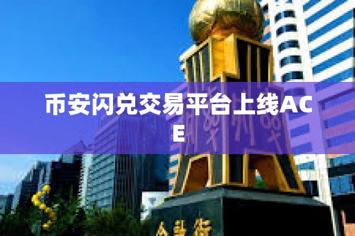 幣安閃兌交易平臺上線ACE