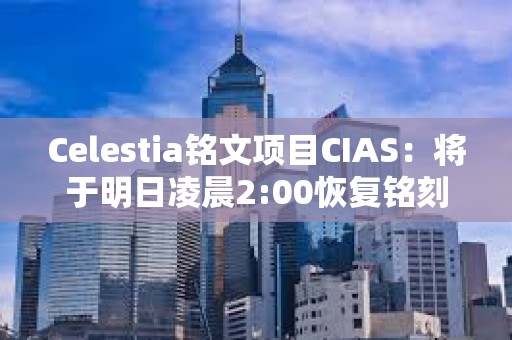 Celestia銘文項目CIAS：將于明日凌晨2:00恢復銘刻