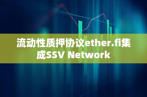 流動(dòng)性質(zhì)押協(xié)議ether.fi集成SSV Network