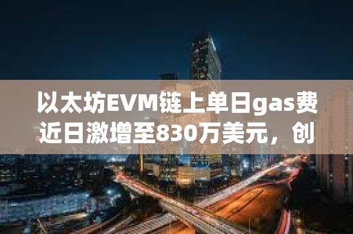 以太坊EVM鏈上單日gas費(fèi)近日激增至830萬(wàn)美元,創(chuàng)歷史新高 以太坊EVM鏈上單日gas費(fèi)近日激增至830萬(wàn)美元,創(chuàng)歷史新高