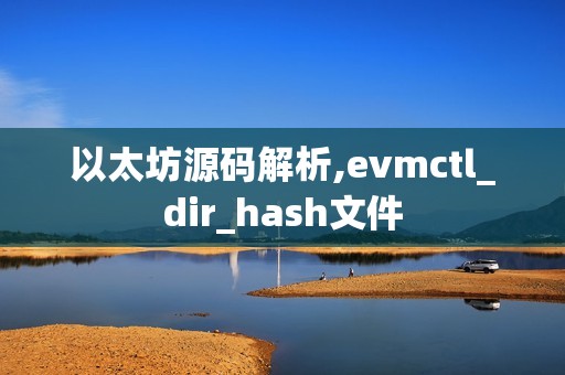 以太坊源碼解析,evmctl_dir_hash文件