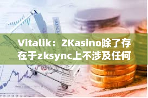 Vitalik：ZKasino除了存在于zksync上不涉及任何&quot;ZK&quot;技術(shù)