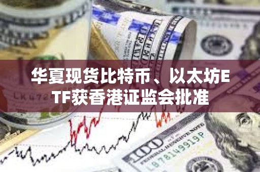 華夏現(xiàn)貨比特幣、以太坊ETF獲香港證監(jiān)會批準(zhǔn)