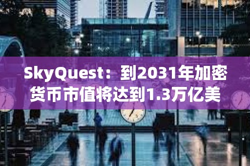 SkyQuest：到2031年加密貨幣市值將達到1.3萬億美元