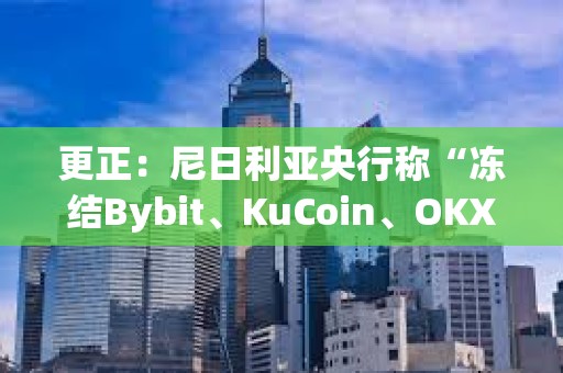 更正：尼日利亞央行稱“凍結Bybit、KuCoin、OKX、Binance用戶賬戶”為非官方內容