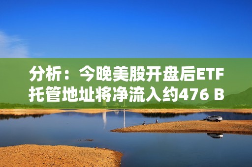 分析:今晚美股開盤后ETF托管地址將凈流入約476 BTC 分析:今晚美股開盤后ETF托管地址將凈流入約476 BTC