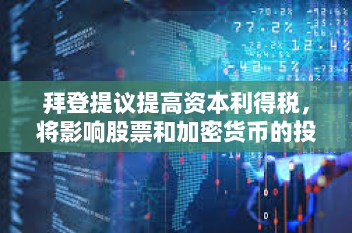 拜登提議提高資本利得稅，將影響股票和加密貨幣的投資回報(bào)