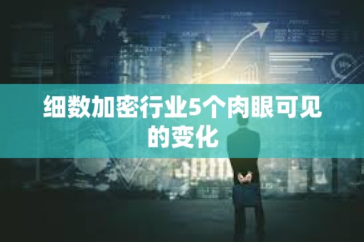 細(xì)數(shù)加密行業(yè)5個(gè)肉眼可見的變化