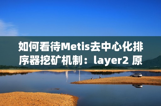 如何看待Metis去中心化排序器挖礦機(jī)制：layer2 原生DeFi生態(tài)萌芽的開始？