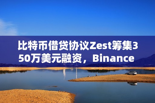 比特幣借貸協(xié)議Zest籌集350萬美元融資，Binance Labs參投