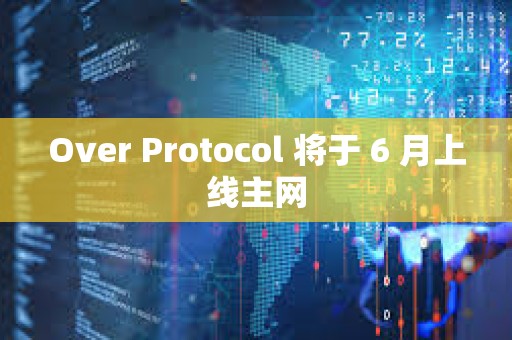 Over Protocol 將于 6 月上線主網
