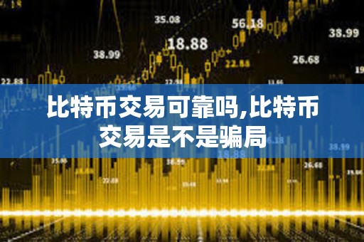 比特幣交易可靠嗎,比特幣交易是不是騙局