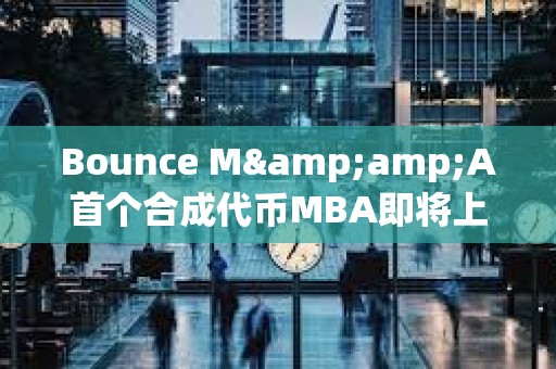 Bounce M&amp;A首個(gè)合成代幣MBA即將上線(xiàn)，由MUBI、BSSB、AMMX三種代幣合并鑄造而成