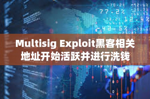 Multisig Exploit黑客相關(guān)地址開(kāi)始活躍并進(jìn)行洗錢(qián) Multisig Exploit黑客相關(guān)地址開(kāi)始活躍并進(jìn)行洗錢(qián)