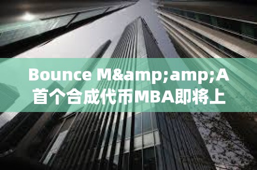 Bounce M&A首個合成代幣MBA即將上線,由MUBI、BSSB、AMMX三種代幣合并鑄造而成 Bounce M&A首個合成代幣MBA即將上線,由MUBI、BSSB、AMMX三種代幣合并鑄造而成