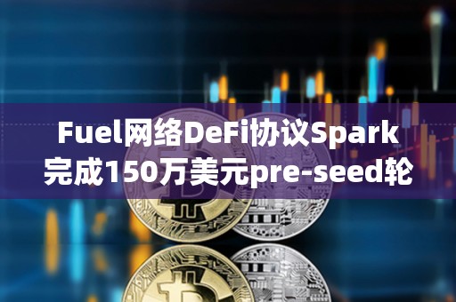 Fuel網絡DeFi協議Spark完成150萬美元pre-seed輪融資
