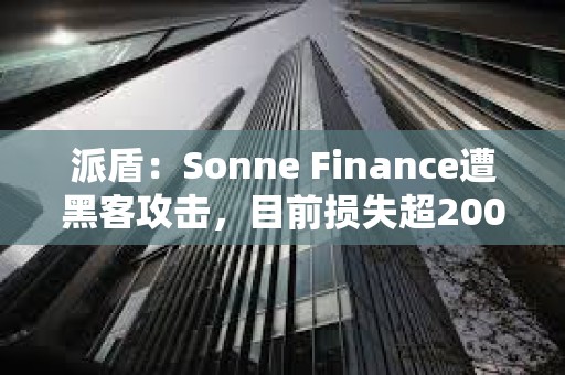 派盾：Sonne Finance遭黑客攻擊，目前損失超2000萬美元