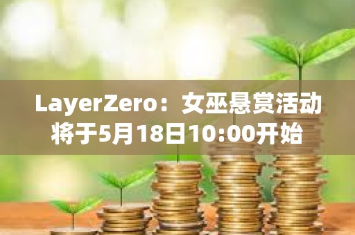 LayerZero：女巫懸賞活動將于5月18日10:00開始