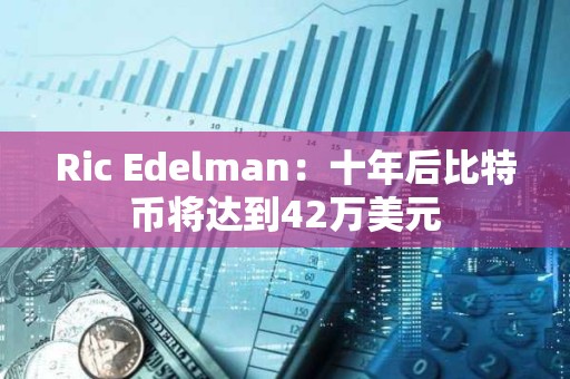Ric Edelman：十年后比特幣將達到42萬美元