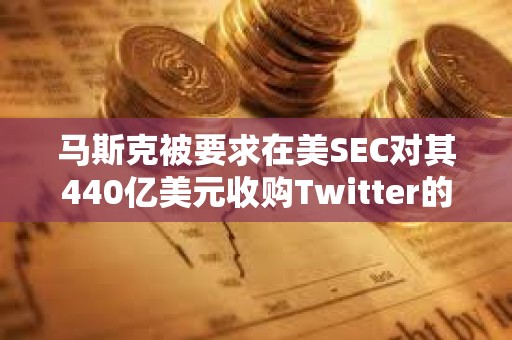 馬斯克被要求在美SEC對其440億美元收購Twitter的調查中作證