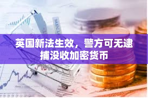英國新法生效，警方可無逮捕沒收加密貨幣