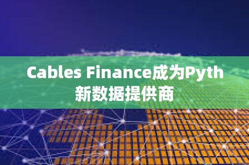 Cables Finance成為Pyth新數(shù)據(jù)提供商