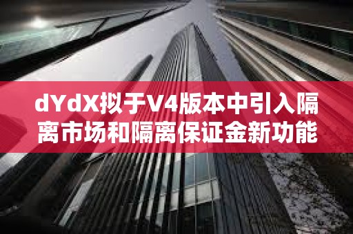 dYdX擬于V4版本中引入隔離市場和隔離保證金新功能