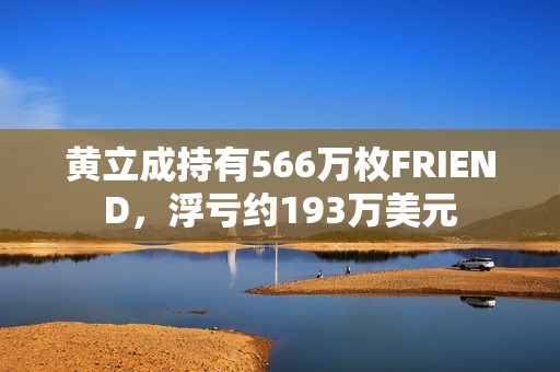 黃立成持有566萬枚FRIEND，浮虧約193萬美元