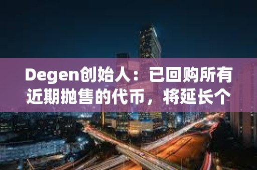 Degen創始人：已回購所有近期拋售的代幣，將延長個人代幣歸屬計劃至5年