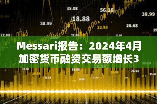 Messari報告：2024年4月加密貨幣融資交易額增長3.8%，達(dá)13.6億美元