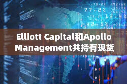 Elliott Capital和Apollo Management共持有現(xiàn)貨比特幣ETF價值約6500萬美元
