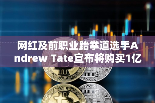 網(wǎng)紅及前職業(yè)跆拳道選手Andrew Tate宣布將購買1億美元比特幣