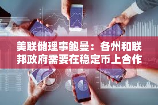 美聯儲理事鮑曼：各州和聯邦政府需要在穩定幣上合作