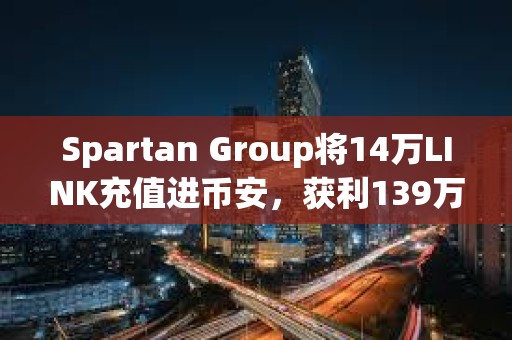 Spartan Group將14萬(wàn)LINK充值進(jìn)幣安，獲利139萬(wàn)美元