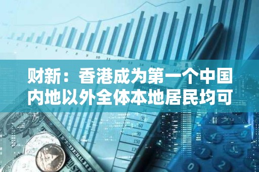 財(cái)新：香港成為第一個(gè)中國(guó)內(nèi)地以外全體本地居民均可以開(kāi)通e-CNY錢包的地區(qū)