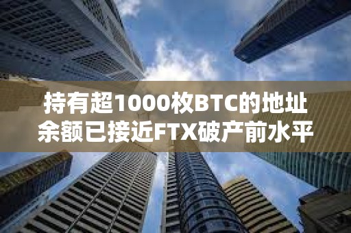 持有超1000枚BTC的地址余額已接近FTX破產前水平