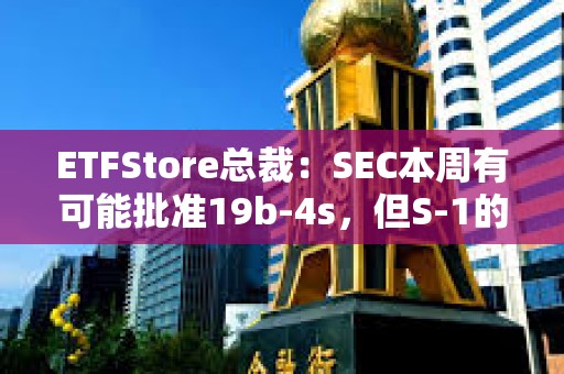 ETFStore總裁：SEC本周有可能批準(zhǔn)19b-4s，但S-1的審批會放慢