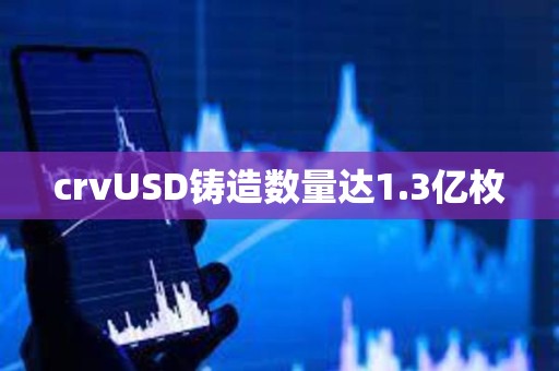 crvUSD鑄造數(shù)量達(dá)1.3億枚